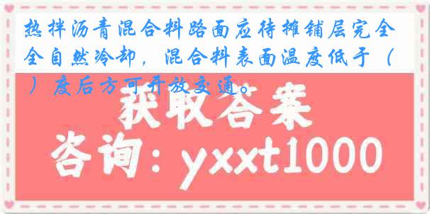 热拌沥青混合料路面应待摊铺层完全自然冷却，混合料表面温度低于（ ）度后方可开放交通。