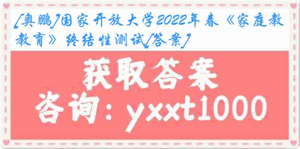 [奥鹏]国家开放大学2022年春《家庭教育》终结性测试[答案]