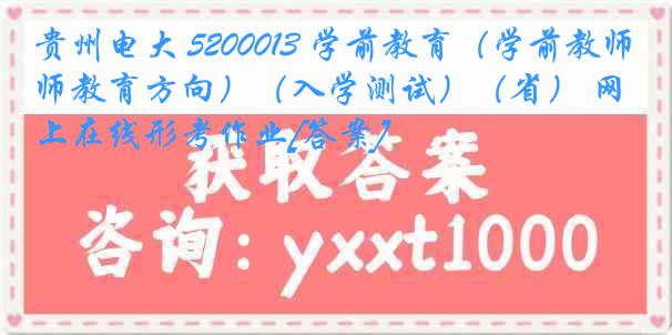 贵州电大 5200013 学前教育（学前教师教育方向）（入学测试）（省） 网上在线形考作业[答案]