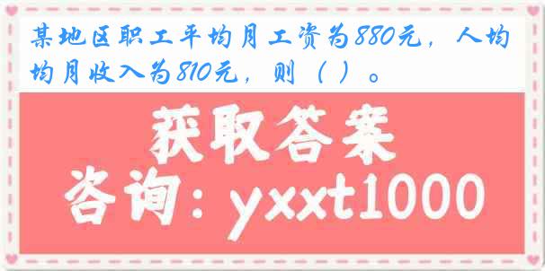 某地区职工平均月工资为880元，人均月收入为810元，则（ ）。