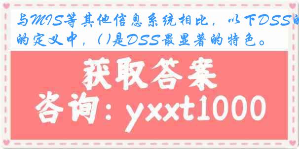 与MIS等其他信息系统相比，以下DSS的定义中，( )是DSS最显著的特色。