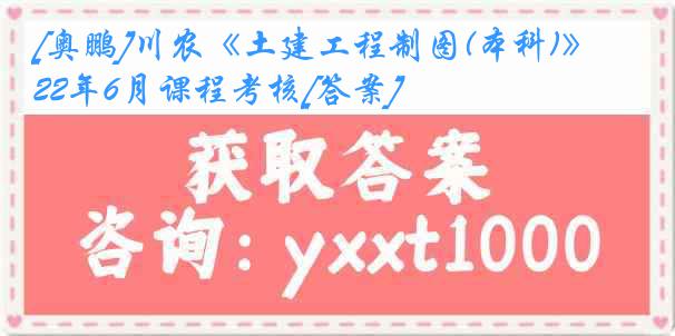 [奥鹏]川农《土建工程制图(本科)》22年6月课程考核[答案]