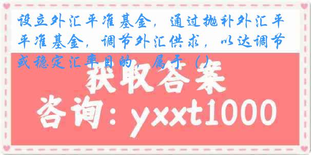 设立外汇平准基金，通过抛补外汇平准基金，调节外汇供求，以达调节或稳定汇率目的，属于（）