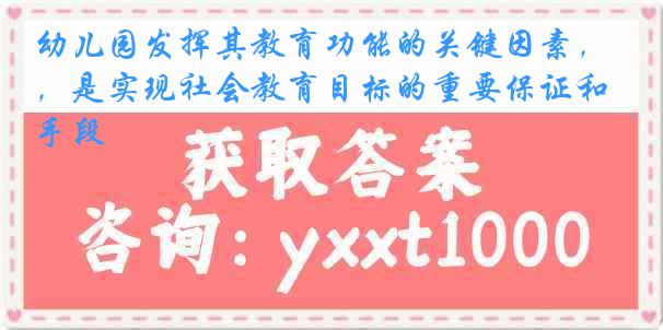 幼儿园发挥其教育功能的关键因素，是实现社会教育目标的重要保证和手段