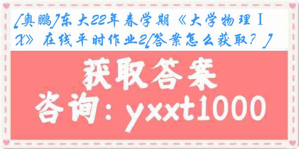 [奥鹏]东大22年春学期《大学物理ⅠX》在线平时作业2[答案怎么获取？]