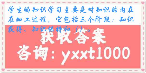 学生的知识学习主要是对知识的内在加工过程，它包括三个阶段：知识获得、知识保持和（）。