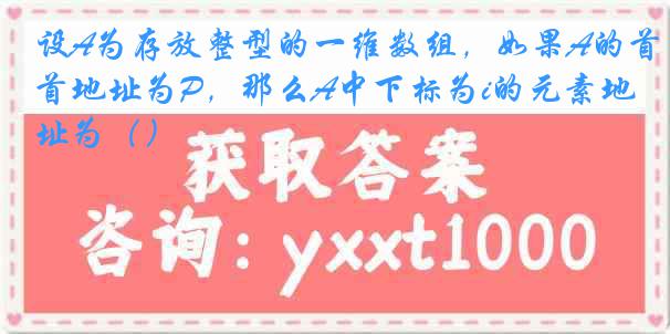 设A为存放整型的一维数组，如果A的首地址为P，那么A中下标为i的元素地址为（）