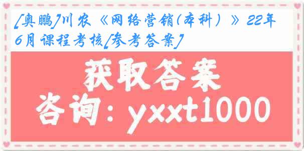 [奥鹏]川农《网络营销(本科）》22年6月课程考核[参考答案]