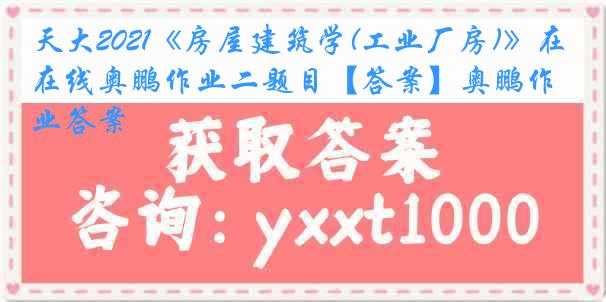 天大2021《房屋建筑学(工业厂房)》在线奥鹏作业二题目【答案】奥鹏作业答案