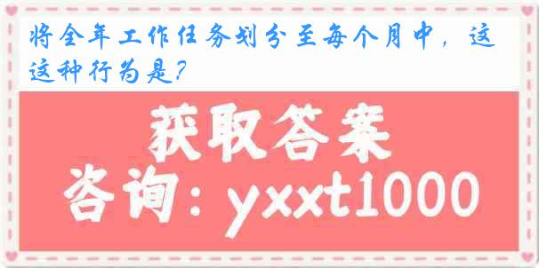 将全年工作任务划分至每个月中，这种行为是？