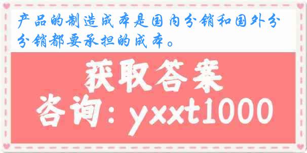 产品的制造成本是国内分销和国外分销都要承担的成本。