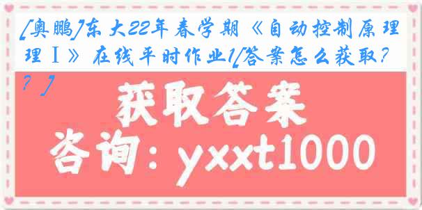 [奥鹏]东大22年春学期《自动控制原理Ⅰ》在线平时作业1[答案怎么获取？]