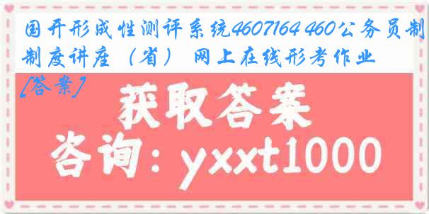 国开形成性测评系统4607164 460公务员制度讲座（省） 网上在线形考作业[答案]