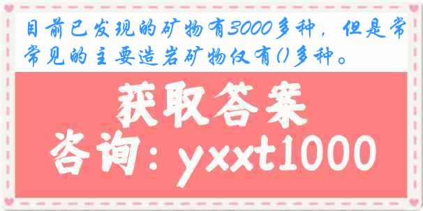 目前已发现的矿物有3000多种，但是常见的主要造岩矿物仅有()多种。