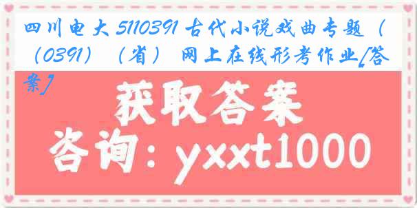 四川电大 5110391 古代小说戏曲专题（0391）（省） 网上在线形考作业[答案]