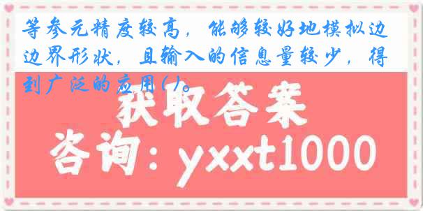 等参元精度较高，能够较好地模拟边界形状，且输入的信息量较少，得到广泛的应用( )。