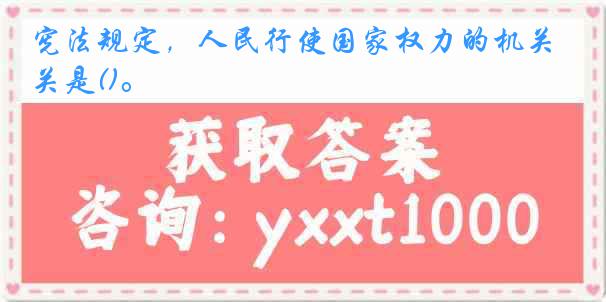 宪法规定，人民行使国家权力的机关是()。