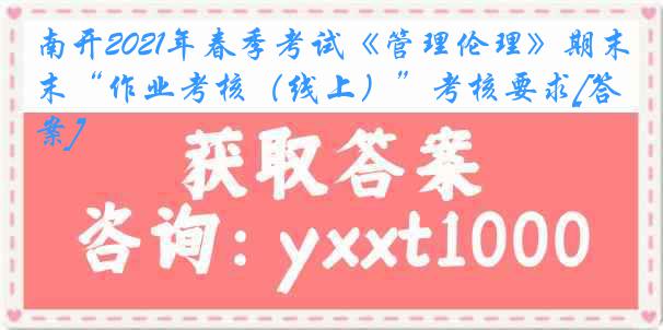 南开2021年春季考试《管理伦理》期末“作业考核（线上）”考核要求[答案]