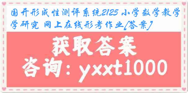 国开形成性测评系统2125 小学数学教学研究 网上在线形考作业[答案]