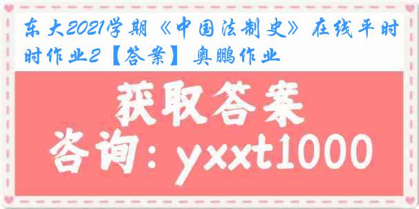 东大2021学期《中国法制史》在线平时作业2【答案】奥鹏作业