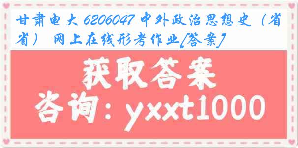 甘肃电大 6206047 中外政治思想史（省） 网上在线形考作业[答案]