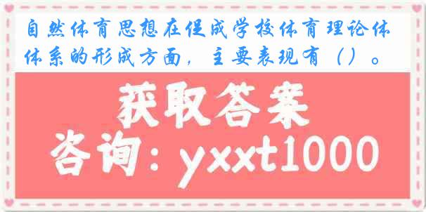 自然体育思想在促成学校体育理论体系的形成方面，主要表现有（）。