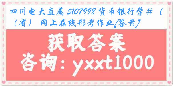 四川电大直属 5107998 货币银行学＃（省） 网上在线形考作业[答案]