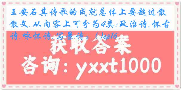 王安石其诗歌的成就总体上要超过散文,从内容上可分为4类:政治诗,怀古诗,咏怀诗,写景诗。( )sp16