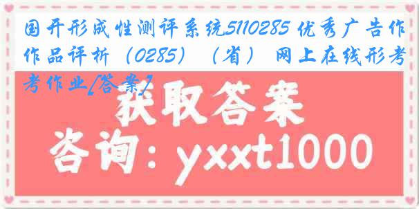 国开形成性测评系统5110285 优秀广告作品评析（0285）（省） 网上在线形考作业[答案]