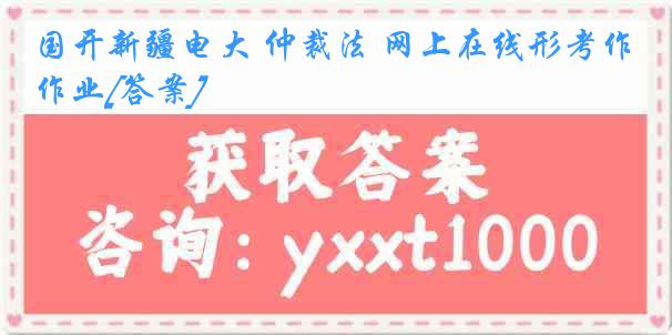 国开新疆电大 仲裁法 网上在线形考作业[答案]