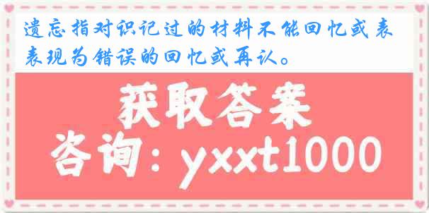 遗忘指对识记过的材料不能回忆或表现为错误的回忆或再认。