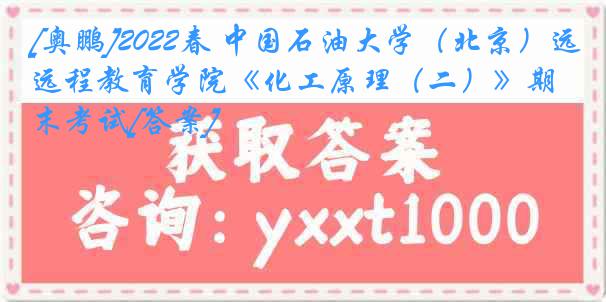 [奥鹏]2022春 中国石油大学（北京）远程教育学院《化工原理（二）》期末考试[答案]