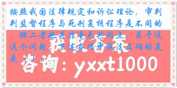 按照我国法律规定和诉讼理论，审判监督程序与死刑复核程序是不同的，但二者也并非毫无共同点，关于这个问题，下述各项中说法正确的是（ ）。