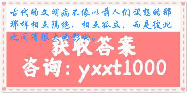 古代的文明病不像以前人们设想的那样相互隔绝、相互孤立，而是彼此之间有很大的影响。