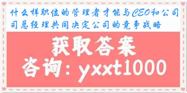 什么样职位的管理者才能与CEO和公司总经理共同决定公司的竞争战略