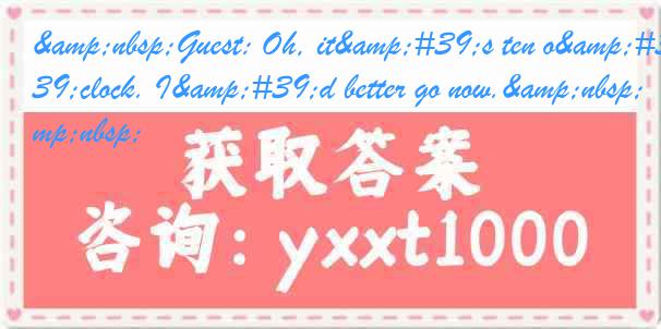 &nbsp;Guest: Oh, it&#39;s ten o&#39;clock. I&#39;d better go now.&nbsp;&nbsp;