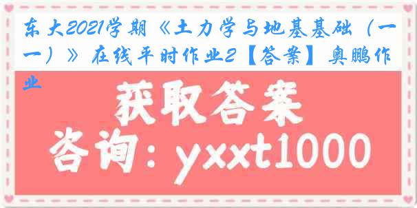 东大2021学期《土力学与地基基础（一）》在线平时作业2【答案】奥鹏作业