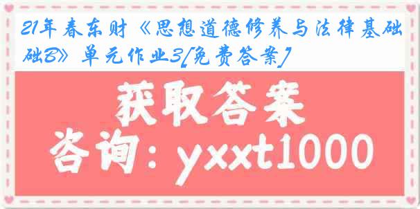 21年春东财《思想道德修养与法律基础B》单元作业3[免费答案]