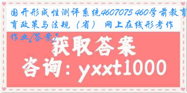 国开形成性测评系统4607075 460学前教育政策与法规（省） 网上在线形考作业[答案]