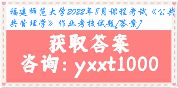 福建师范大学2022年8月课程考试《公共管理学》作业考核试题[答案]