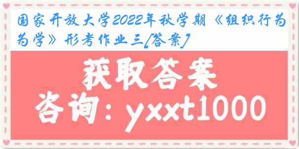 国家开放大学2022年秋学期《组织行为学》形考作业三[答案]