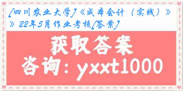 [四川农业大学]《成本会计（实践）》22年5月作业考核[答案]