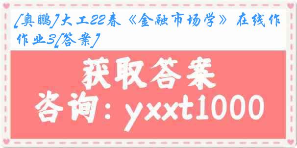 [奥鹏]大工22春《金融市场学》在线作业3[答案]