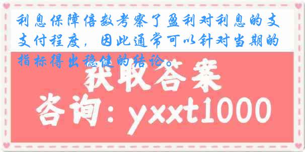 利息保障倍数考察了盈利对利息的支付程度，因此通常可以针对当期的指标得出稳健的结论。