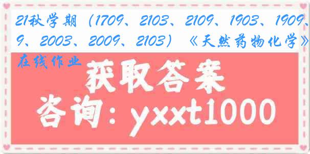 21秋学期（1709、2103、2109、1903、1909、2003、2009、2103）《天然药物化学》在线作业