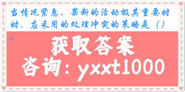 当情况紧急、果断的活动极其重要时，应采用的处理冲突的策略是（）。