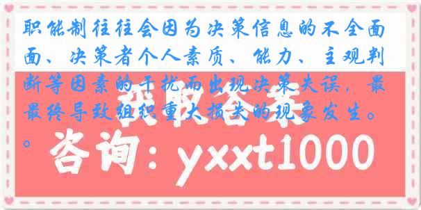 职能制往往会因为决策信息的不全面、决策者个人素质、能力、主观判断等因素的干扰而出现决策失误，最终导致组织重大损失的现象发生。