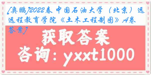 [奥鹏]2022春 中国石油大学（北京）远程教育学院《土木工程制图》A卷[答案]