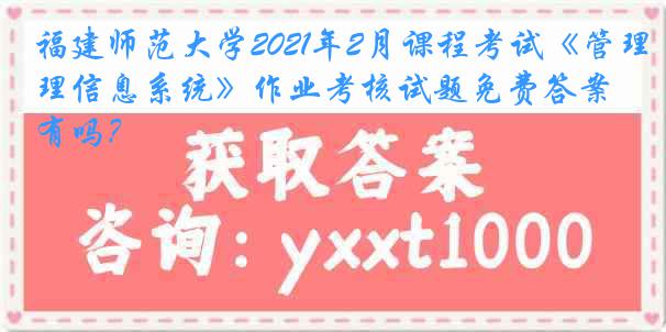 福建师范大学2021年2月课程考试《管理信息系统》作业考核试题免费答案有吗？