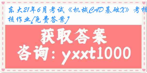 东大21年6月考试《机械CAD基础X》考核作业[免费答案]